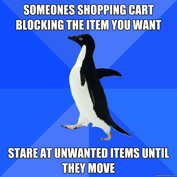 Someones shopping cart blocking the item you want stare at unwanted items until they move  Socially Awkward Penguin