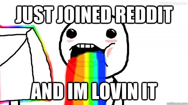 Just joined reddit And im lovin it  Puking Rainbows