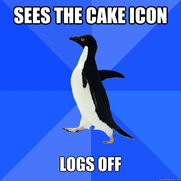 Sees the cake icon   Logs off  Socially Awkward Penguin