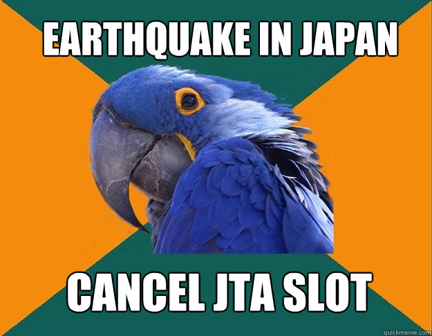 earthquake in japan cancel JTA slot  Paranoid Parrot