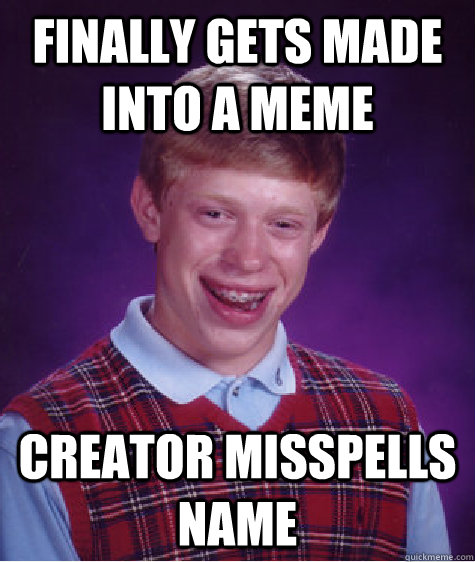 Finally gets made into a meme Creator misspells name  Bad Luck Brain