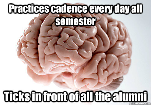 Practices cadence every day all semester Ticks in front of all the alumni  - Practices cadence every day all semester Ticks in front of all the alumni   Scumbag Brain