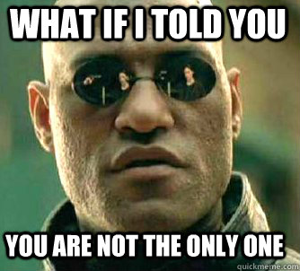 what if i told you You are not the only one  Matrix Morpheus