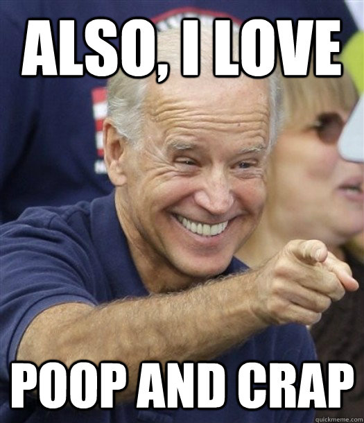 also, I love poop and crap  Joe Biden