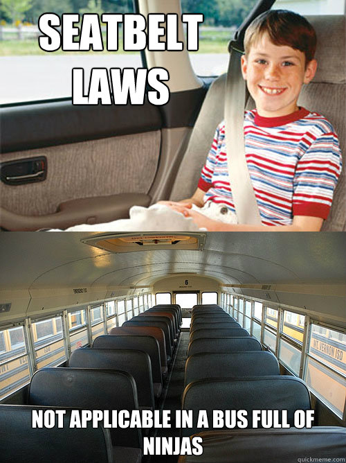 seatbelt laws not applicable in a bus full of ninjas  Scumbag Seat Belt Laws