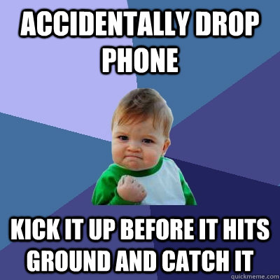 Accidentally drop phone kick it up before it hits ground and catch it - Accidentally drop phone kick it up before it hits ground and catch it  Success Kid