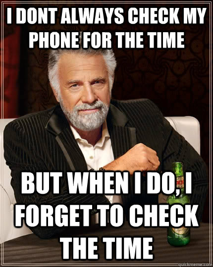 i dont always check my phone for the time but when i do, i forget to check the time - i dont always check my phone for the time but when i do, i forget to check the time  The Most Interesting Man In The World