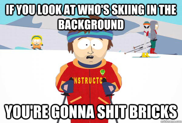 If you look at who's skiing in the background You're gonna shit bricks  Super Cool Ski Instructor