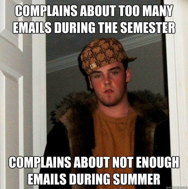 Complains about too many emails during the semester Complains about not enough emails during summer - Complains about too many emails during the semester Complains about not enough emails during summer  Scumbag Steve