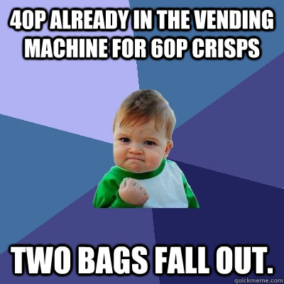 40p already in the vending machine for 60p crisps two bags fall out.  Success Kid