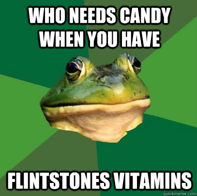 who needs candy when you have flintstones vitamins - who needs candy when you have flintstones vitamins  Foul Bachelor Frog