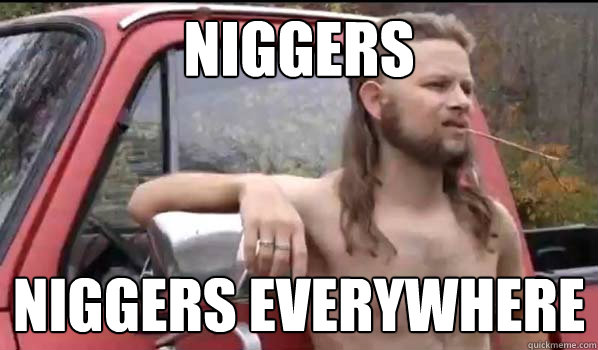 NIGGERS niggers everywhere  Almost Politically Correct Redneck