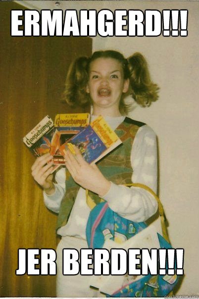 ermahgerd!!! JER BERDEN!!!  BERKS