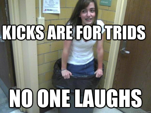 Kicks are for Trids No one laughs - Kicks are for Trids No one laughs  Cool Lane