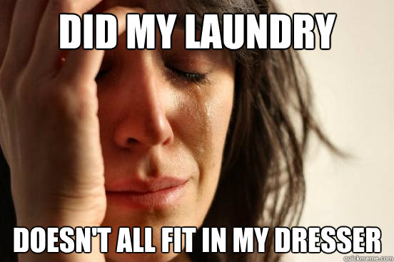 did my laundry  doesn't all fit in my dresser  First World Problems