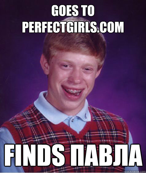 Goes to perfectgirls.com Finds павла  Bad Luck Brian