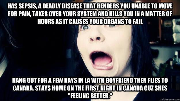 has sepsis, a deadly disease that renders you unable to move for pain, takes over your system and kills you in a matter of hours as it causes your organs to fail   hang out for a few days in la with boyfriend then flies to canada. stays home on the first  - has sepsis, a deadly disease that renders you unable to move for pain, takes over your system and kills you in a matter of hours as it causes your organs to fail   hang out for a few days in la with boyfriend then flies to canada. stays home on the first   Shiloh love dog