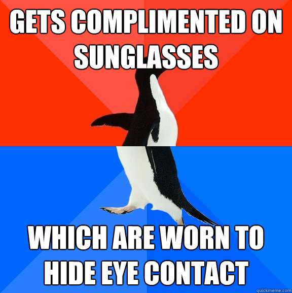 gets complimented on sunglasses which are worn to hide eye contact  Awesome Awkward Penguin