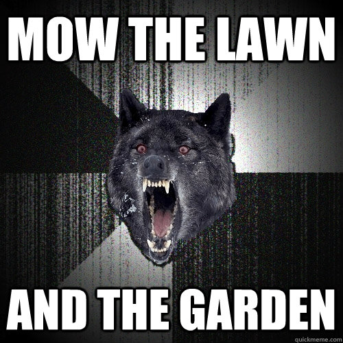 Mow the lawn and the garden  Insanity Wolf