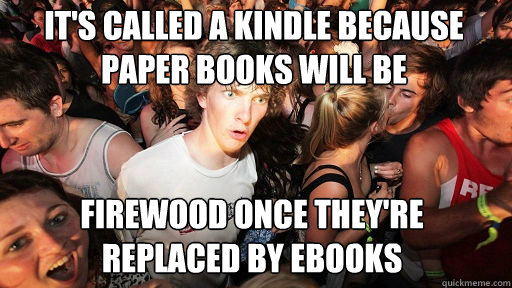 it's called a kindle because paper books will be  firewood once they're replaced by ebooks  Sudden Clarity Clarence