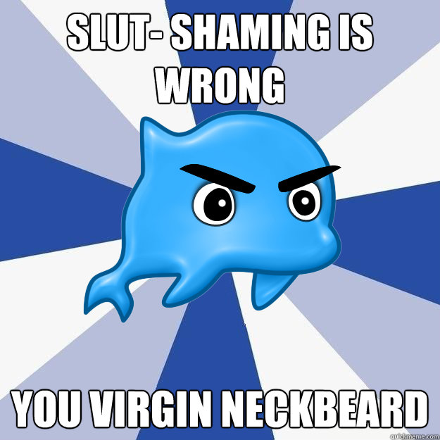 Slut- shaming is wrong You virgin neckbeard  SRS Logic