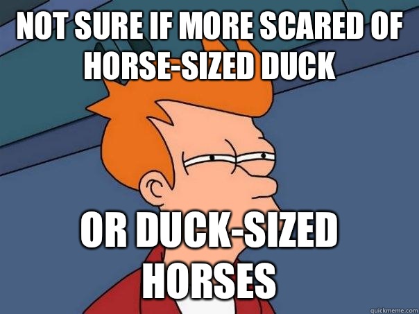 Not sure if more scared of horse-sized duck Or duck-sized horses  Futurama Fry