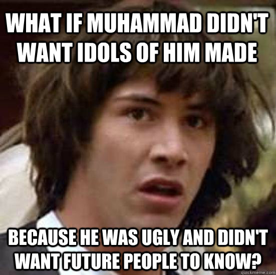 What if Muhammad didn't want idols of him made Because he was ugly and didn't want future people to know? - What if Muhammad didn't want idols of him made Because he was ugly and didn't want future people to know?  conspiracy keanu