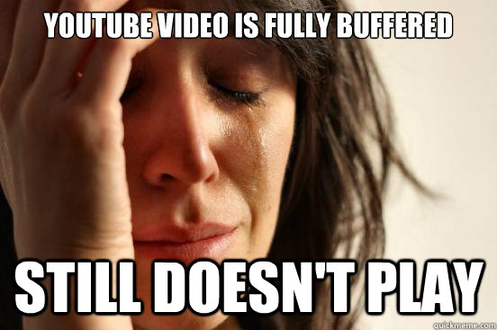youtube video is fully buffered still doesn't play  First World Problems