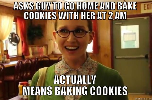 Sexually Oblivious Female - ASKS GUY TO GO HOME AND BAKE COOKIES WITH HER AT 2 AM ACTUALLY MEANS BAKING COOKIES Sexually Oblivious Female