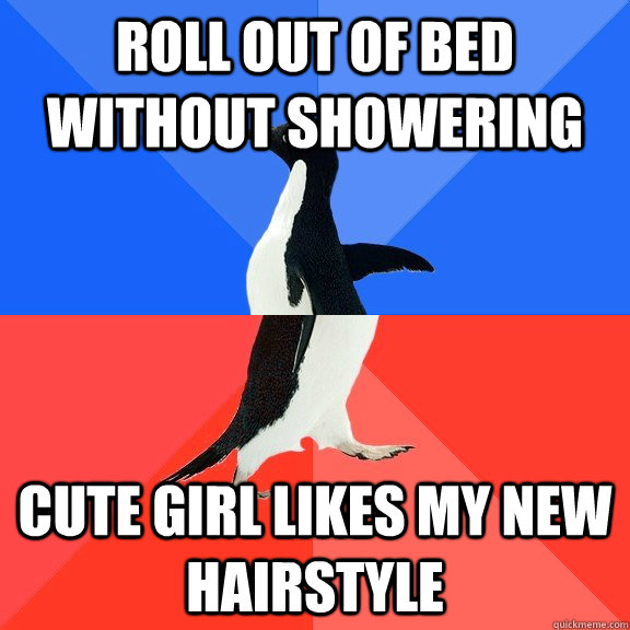 Roll out of bed without showering Cute girl likes my new hairstyle - Roll out of bed without showering Cute girl likes my new hairstyle  Socially Awkward Awesome Penguin