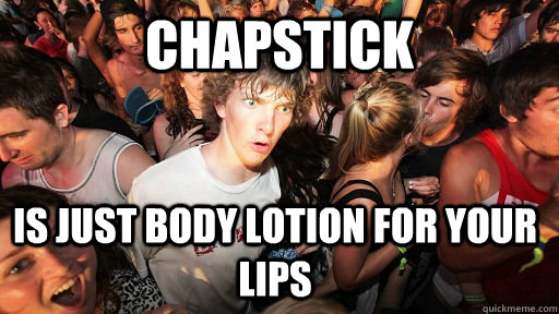Chapstick  is just body lotion for your lips  Sudden Clarity Clarence