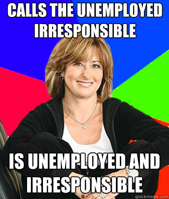 Calls the unemployed irresponsible is unemployed and irresponsible   Sheltering Suburban Mom