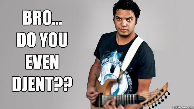 BRO...
DO YOU EVEN DJENT?? - BRO...
DO YOU EVEN DJENT??  Bro Do U Even