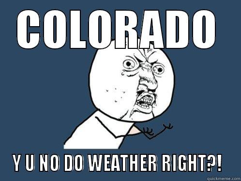 COLORADO Y U NO DO WEATHER RIGHT?!  Y U No
