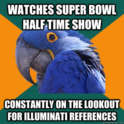 Watches super bowl half time show constantly on the lookout for illuminati references  Paranoid Parrot