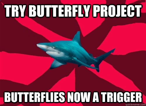 Try butterfly project Butterflies now a trigger  Self-Injury Shark