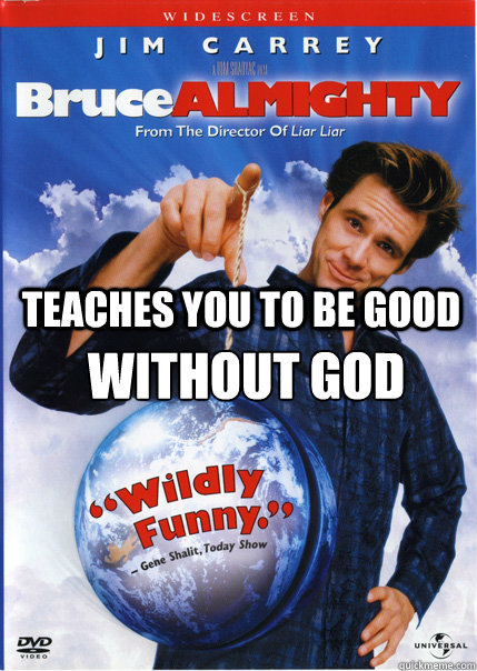 Teaches you to be good Without god - Teaches you to be good Without god  Bruce Almighty