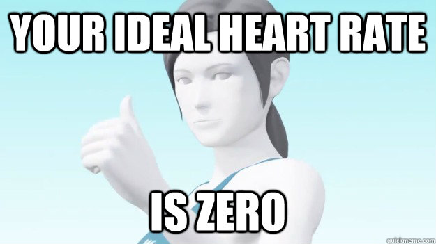 Your ideal heart rate is zero  