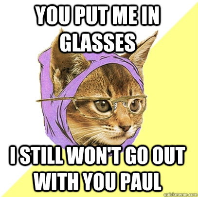 You put me in glasses I still won't go out with you Paul  Hipster Kitty