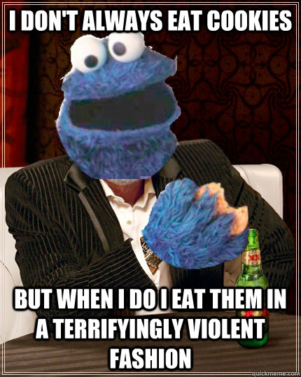 I don't always eat cookies But when I do I eat them in a terrifyingly violent fashion  - I don't always eat cookies But when I do I eat them in a terrifyingly violent fashion   The Most Interesting Cookie Monster In The World