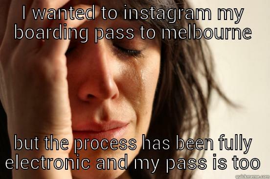 I WANTED TO INSTAGRAM MY BOARDING PASS TO MELBOURNE BUT THE PROCESS HAS BEEN FULLY ELECTRONIC AND MY PASS IS TOO First World Problems