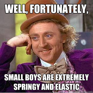 Well, fortunately, small boys are extremely springy and elastic  Creepy Wonka