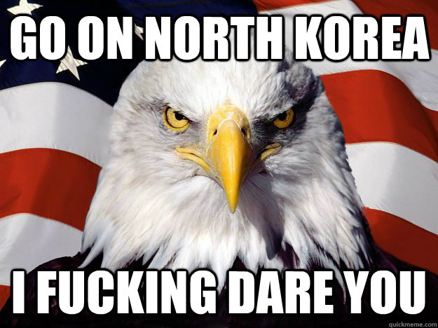 Go on North korea I FUCKING DARE YOU  One-up America