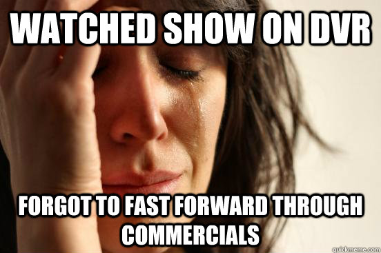 Watched show on DVR Forgot to fast forward through commercials   First World Problems