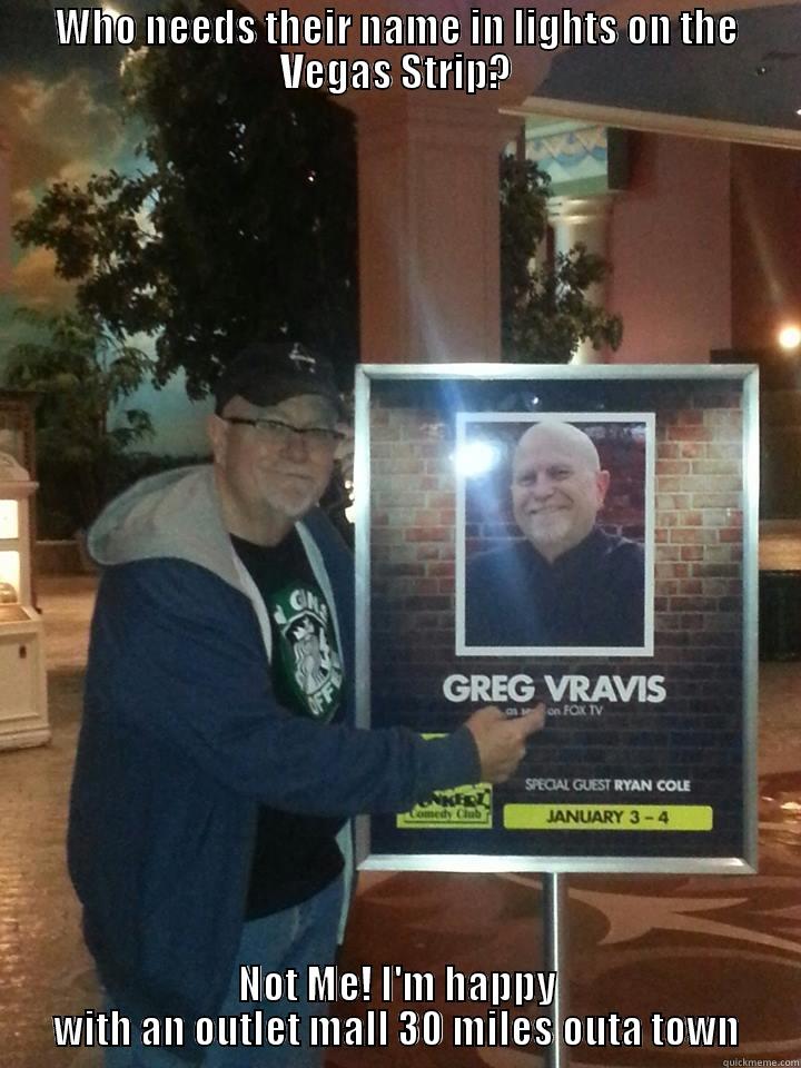 WHO NEEDS THEIR NAME IN LIGHTS ON THE VEGAS STRIP? NOT ME! I'M HAPPY WITH AN OUTLET MALL 30 MILES OUTA TOWN Misc