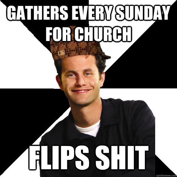 GATHERS EVERY SUNDAY FOR CHURCH FLIPS SHIT  Scumbag Christian