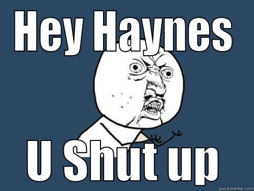 HEY HAYNES U SHUT UP Y U No