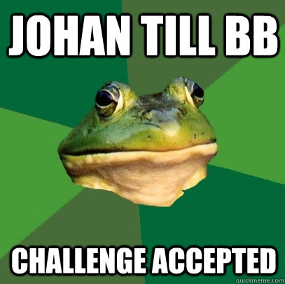 johan till bb Challenge accepted  Foul Bachelor Frog