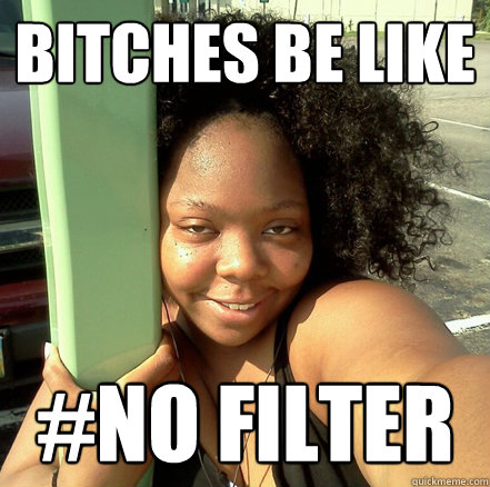 Bitches be like  #no filter   