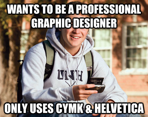 Wants to be a professional graphic designer only uses CYMK & helvetica  College Freshman